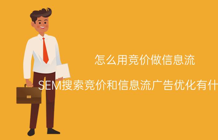 怎么用竞价做信息流 SEM搜索竞价和信息流广告优化有什么区别？